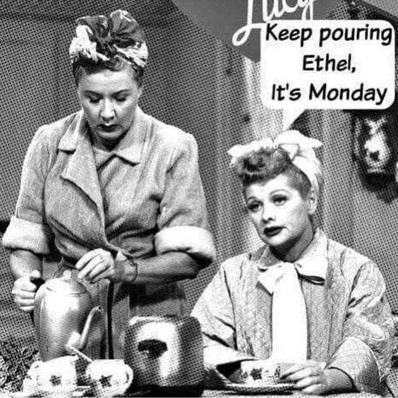 Keep pouring Ethel, it's Monday.